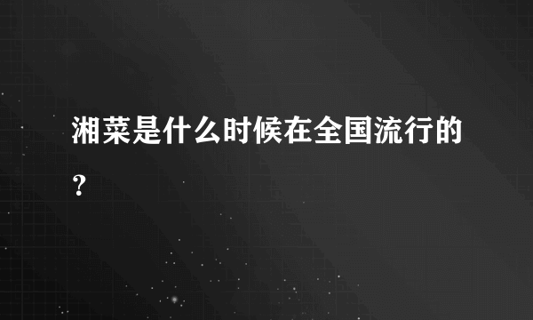 湘菜是什么时候在全国流行的？