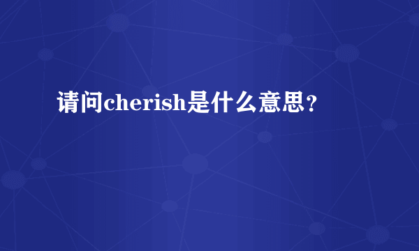 请问cherish是什么意思？