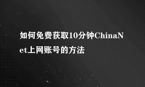 如何免费获取10分钟ChinaNet上网账号的方法