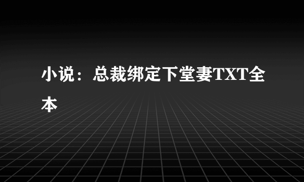 小说：总裁绑定下堂妻TXT全本