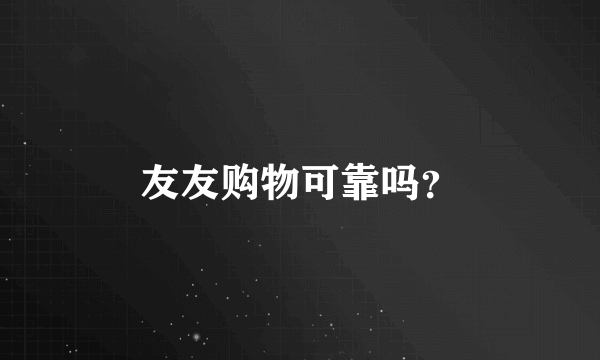 友友购物可靠吗？