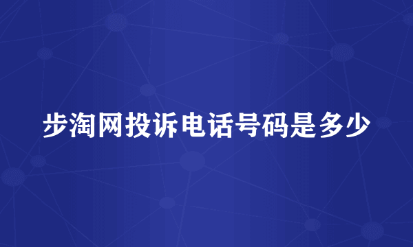 步淘网投诉电话号码是多少