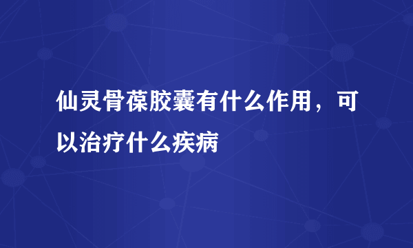 仙灵骨葆胶囊有什么作用，可以治疗什么疾病