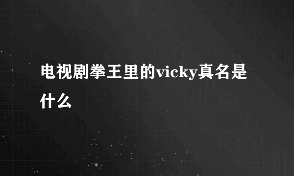 电视剧拳王里的vicky真名是什么