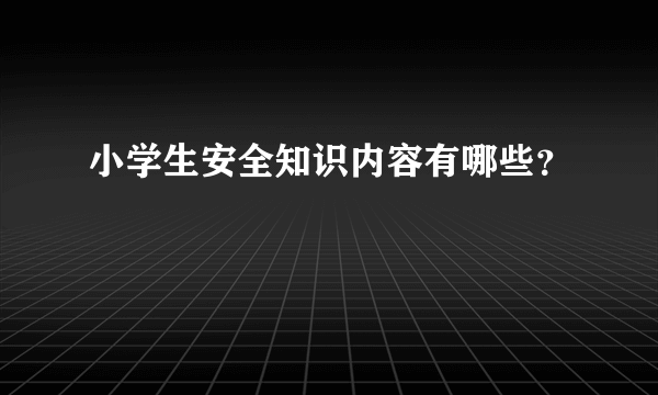 小学生安全知识内容有哪些？