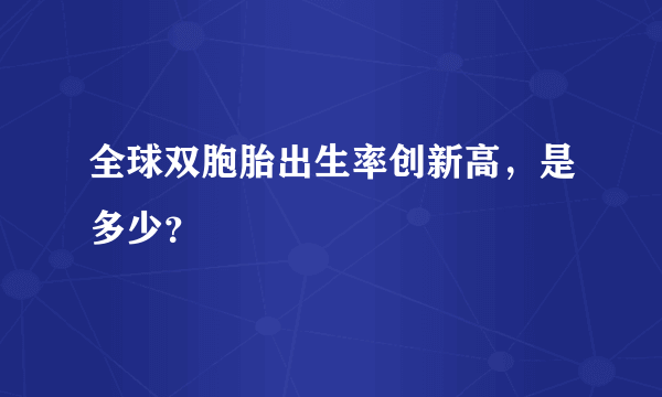 全球双胞胎出生率创新高，是多少？