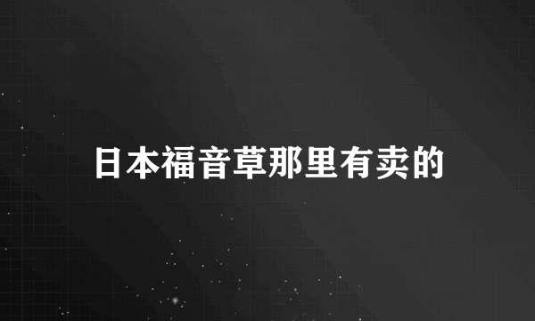 日本福音草那里有卖的