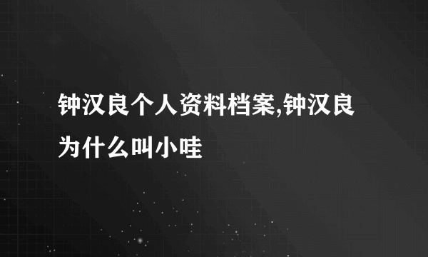 钟汉良个人资料档案,钟汉良为什么叫小哇