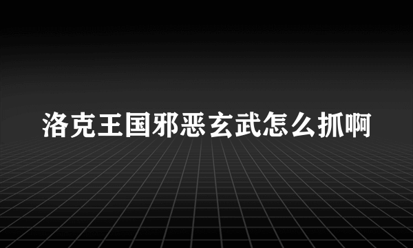 洛克王国邪恶玄武怎么抓啊