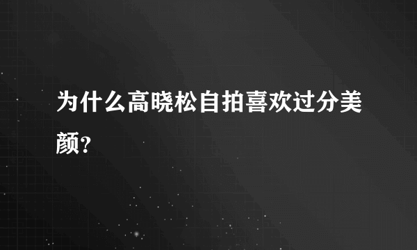 为什么高晓松自拍喜欢过分美颜？