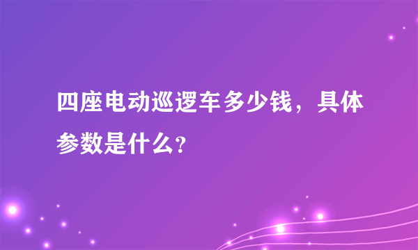 四座电动巡逻车多少钱，具体参数是什么？