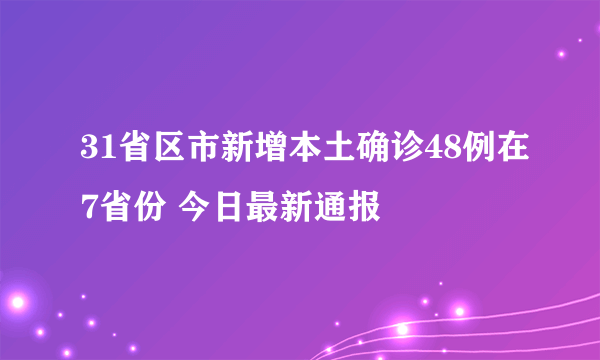 31省区市新增本土确诊48例在7省份 今日最新通报