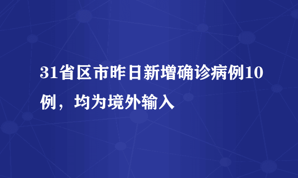 31省区市昨日新增确诊病例10例，均为境外输入