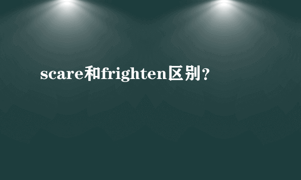 scare和frighten区别？