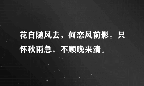 花自随风去，何恋风前影。只怀秋雨急，不顾晚来清。