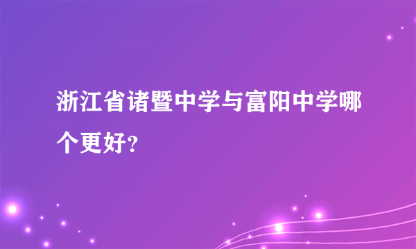 浙江省诸暨中学与富阳中学哪个更好？