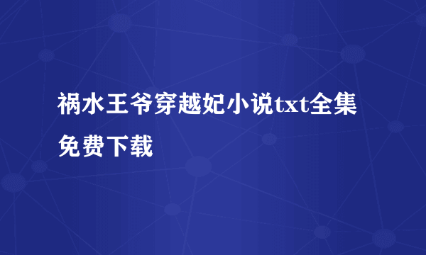 祸水王爷穿越妃小说txt全集免费下载