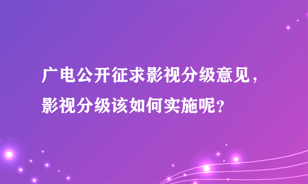 广电公开征求影视分级意见，影视分级该如何实施呢？