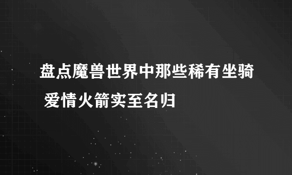 盘点魔兽世界中那些稀有坐骑 爱情火箭实至名归