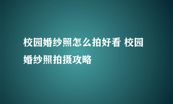 校园婚纱照怎么拍好看 校园婚纱照拍摄攻略