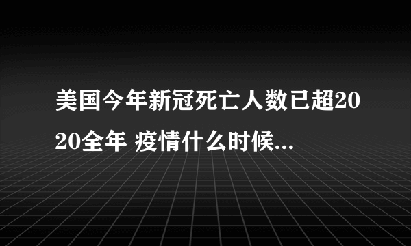 美国今年新冠死亡人数已超2020全年 疫情什么时候才能彻底结束