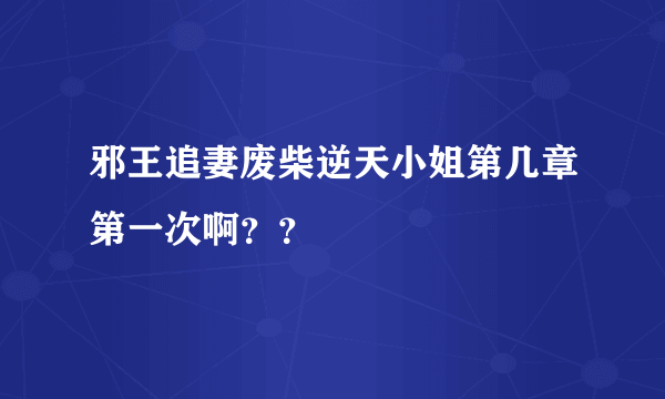 邪王追妻废柴逆天小姐第几章第一次啊？？