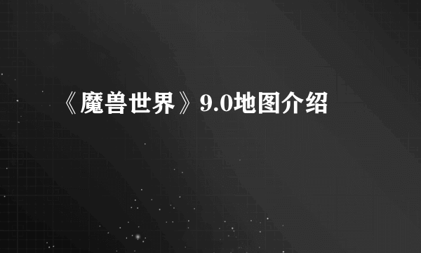 《魔兽世界》9.0地图介绍