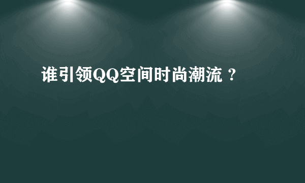 谁引领QQ空间时尚潮流 ?