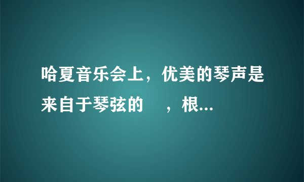 哈夏音乐会上，优美的琴声是来自于琴弦的    ，根据    可以听出还有什么乐器在演奏．