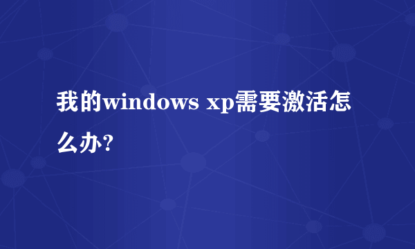 我的windows xp需要激活怎么办?