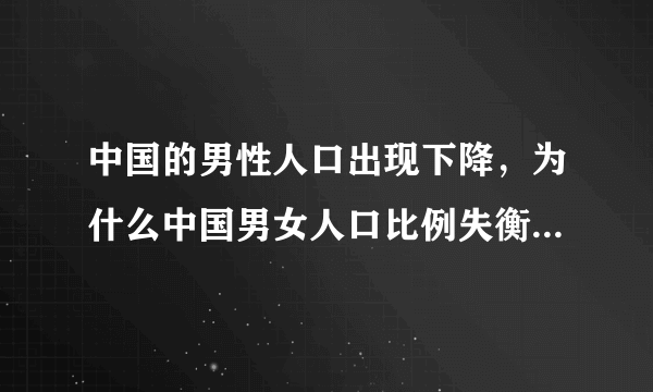 中国的男性人口出现下降，为什么中国男女人口比例失衡的这么严重？