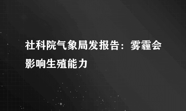 社科院气象局发报告：雾霾会影响生殖能力