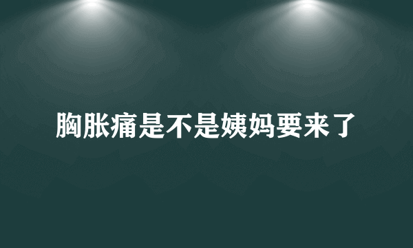 胸胀痛是不是姨妈要来了