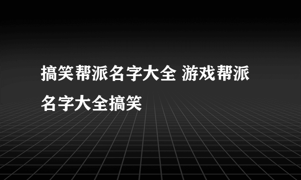 搞笑帮派名字大全 游戏帮派名字大全搞笑