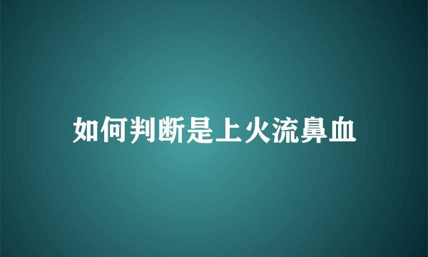 如何判断是上火流鼻血