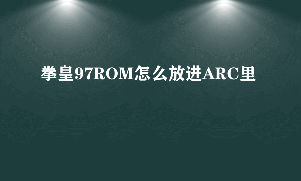 拳皇97ROM怎么放进ARC里