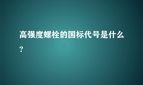 高强度螺栓的国标代号是什么？