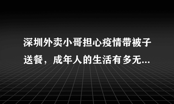 深圳外卖小哥担心疫情带被子送餐，成年人的生活有多无奈与辛酸？