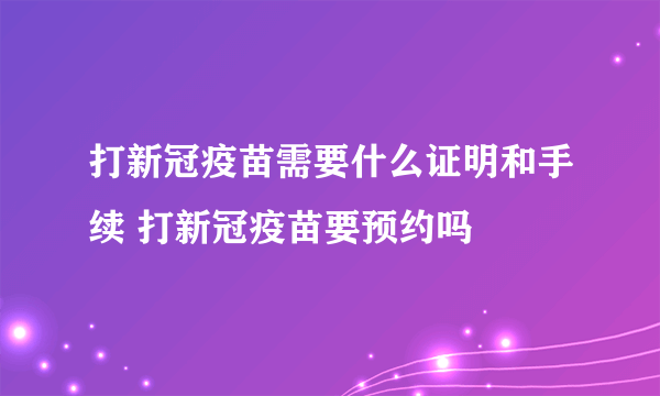 打新冠疫苗需要什么证明和手续 打新冠疫苗要预约吗