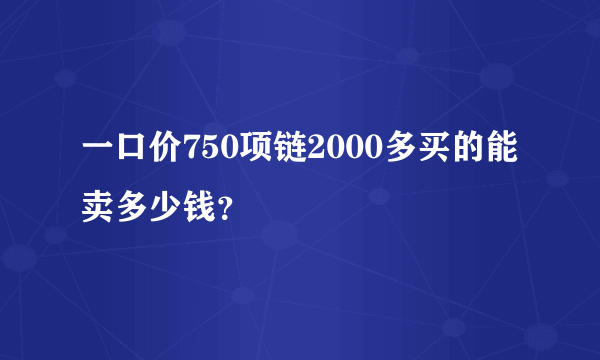 一口价750项链2000多买的能卖多少钱？