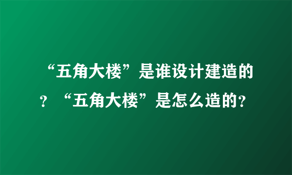 “五角大楼”是谁设计建造的？“五角大楼”是怎么造的？