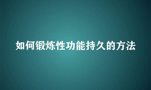 如何锻炼性功能持久的方法