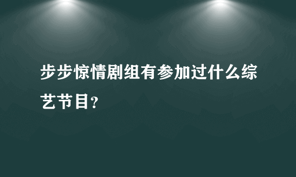 步步惊情剧组有参加过什么综艺节目？