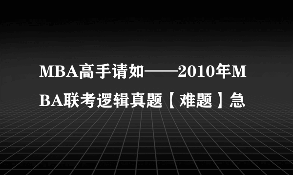 MBA高手请如——2010年MBA联考逻辑真题【难题】急