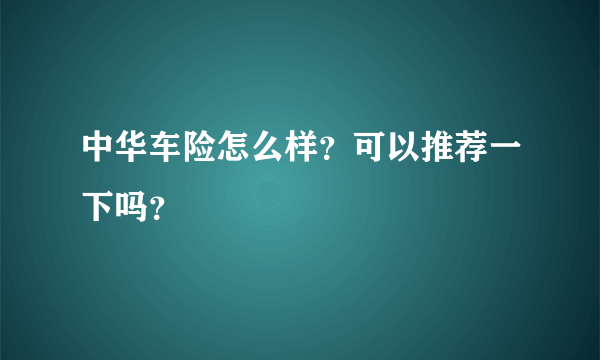 中华车险怎么样？可以推荐一下吗？