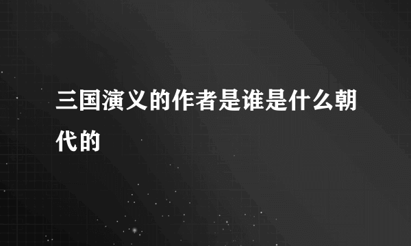 三国演义的作者是谁是什么朝代的