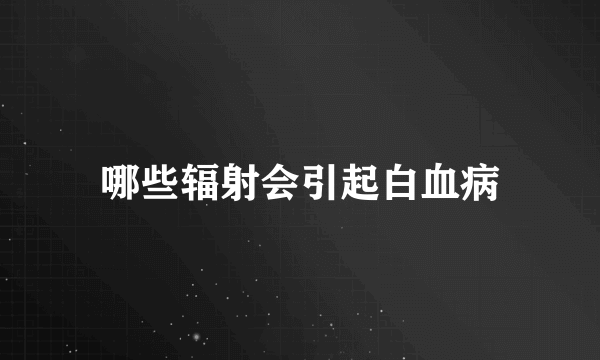 哪些辐射会引起白血病