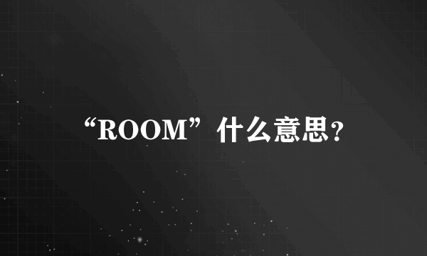 “ROOM”什么意思？