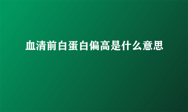 血清前白蛋白偏高是什么意思