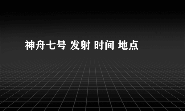 神舟七号 发射 时间 地点